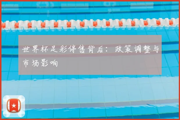 世界杯足彩停售背后：政策调整与市场影响
