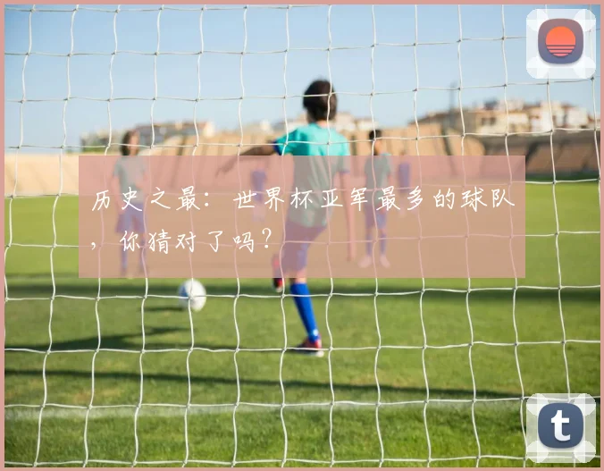 历史之最：世界杯亚军最多的球队，你猜对了吗？