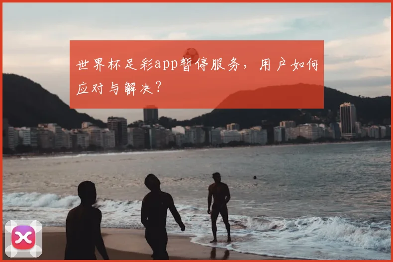 世界杯足彩app暂停服务，用户如何应对与解决？