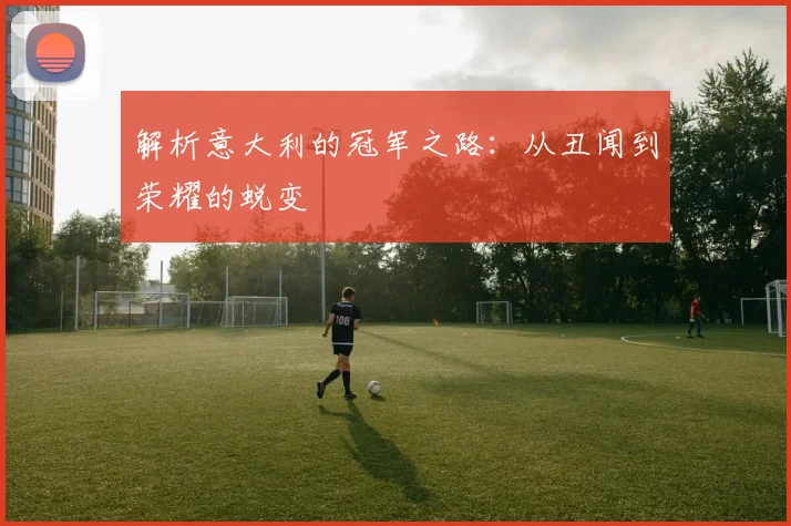 解析意大利的冠军之路：从丑闻到荣耀的蜕变