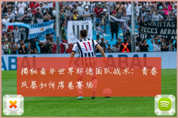 揭秘南非世界杯德国队战术：青春风暴如何席卷赛场