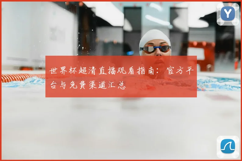 世界杯超清直播观看指南：官方平台与免费渠道汇总