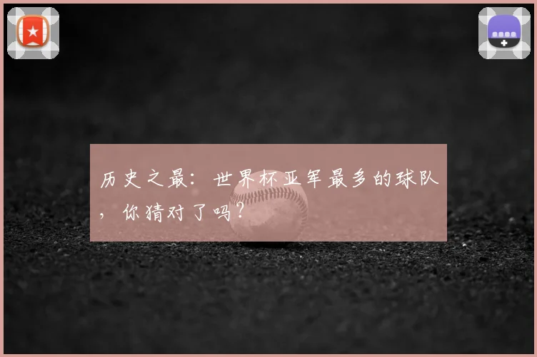 历史之最：世界杯亚军最多的球队，你猜对了吗？