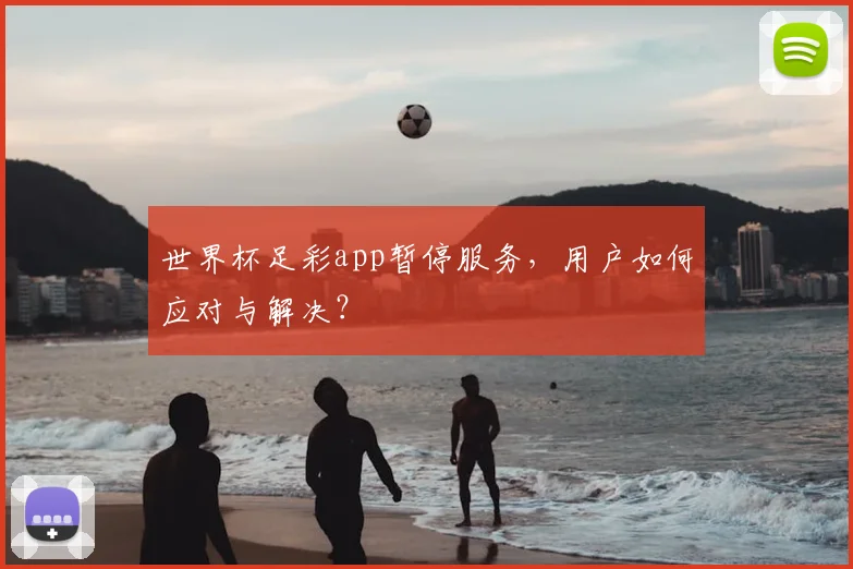 世界杯足彩app暂停服务，用户如何应对与解决？